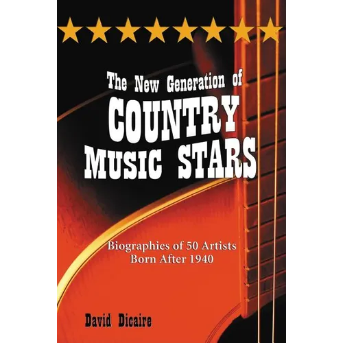The New Generation of Country Music Stars: Biographies of 50 Artists Born After 1940