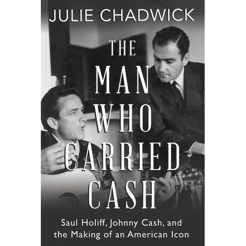 The Man Who Carried Cash: Saul Holiff, Johnny Cash, and the Making of an American Icon