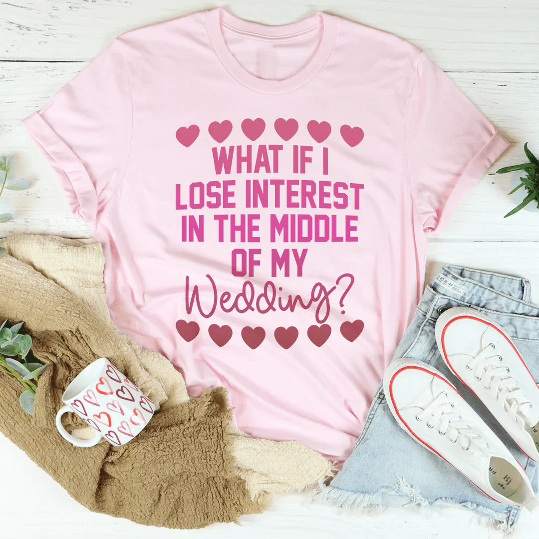What If I Lose Interest in the Middle of My Wedding Graphic Tee
